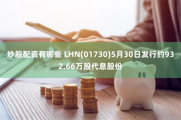 炒股配资有哪些 LHN(01730)5月30日发行约932.66万股代息股份