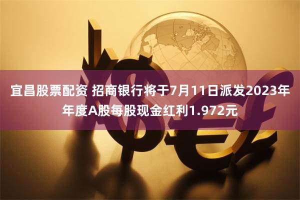 宜昌股票配资 招商银行将于7月11日派发2023年年度A股每股现金红利1.972元