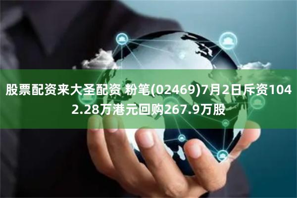 股票配资来大圣配资 粉笔(02469)7月2日斥资1042.28万港元回购267.9万股