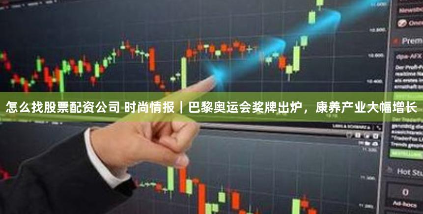 怎么找股票配资公司 时尚情报｜巴黎奥运会奖牌出炉，康养产业大幅增长