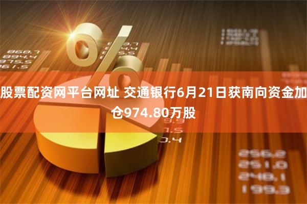 股票配资网平台网址 交通银行6月21日获南向资金加仓974.80万股