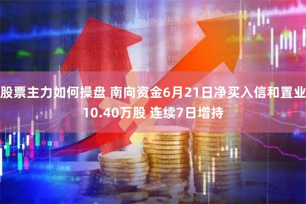 股票主力如何操盘 南向资金6月21日净买入信和置业10.40万股 连续7日增持