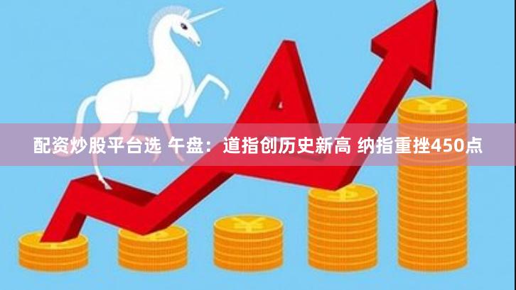 配资炒股平台选 午盘：道指创历史新高 纳指重挫450点