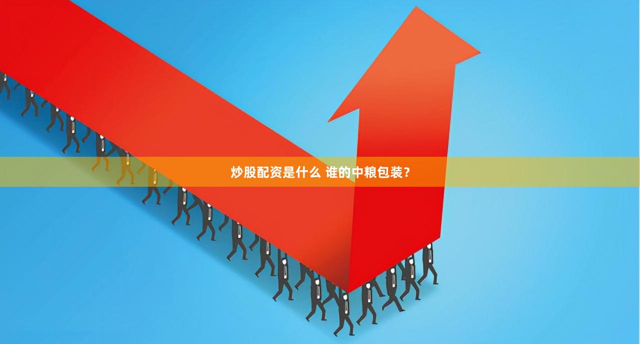 炒股配资是什么 谁的中粮包装？