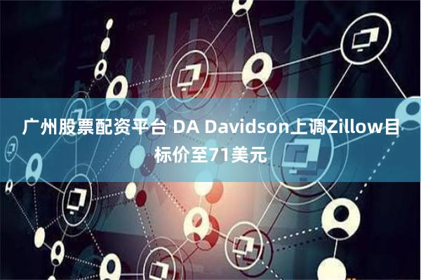 广州股票配资平台 DA Davidson上调Zillow目标价至71美元