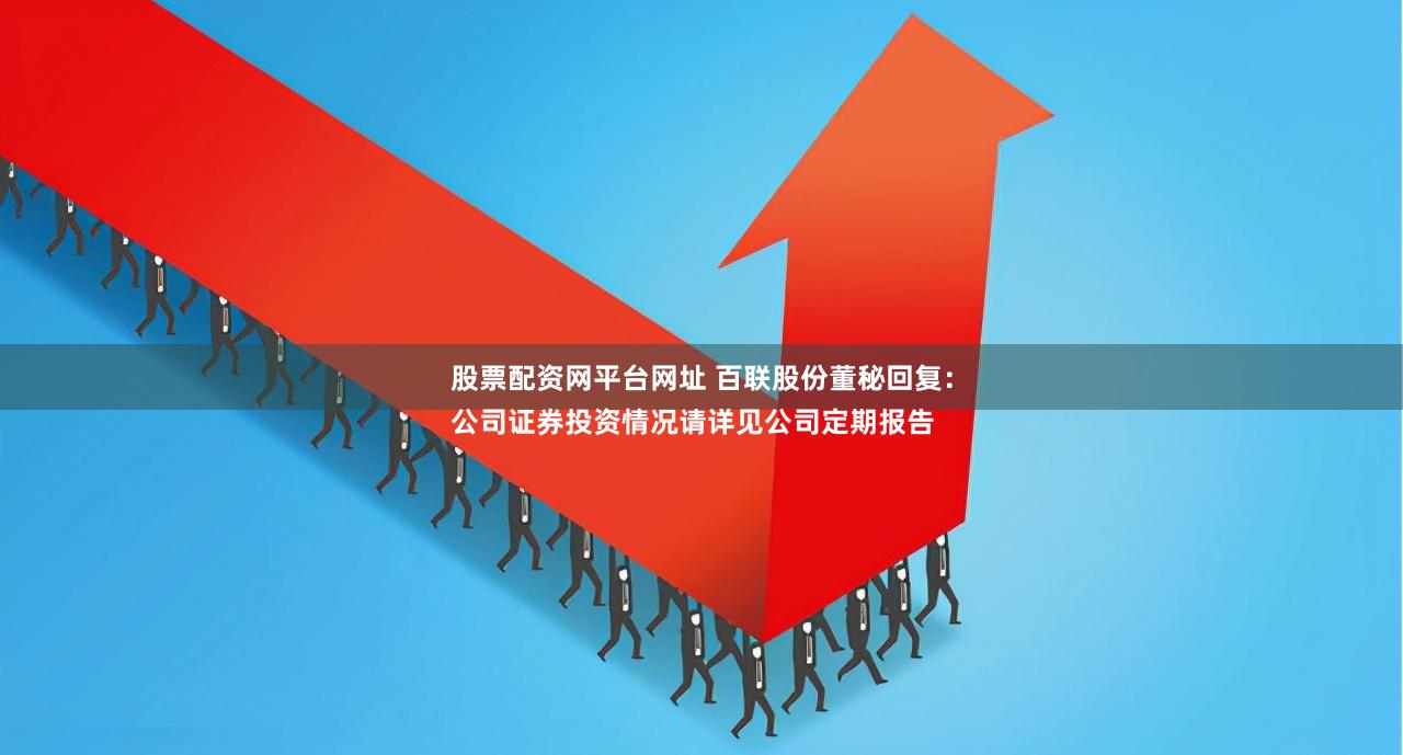 股票配资网平台网址 百联股份董秘回复：
公司证券投资情况请详见公司定期报告