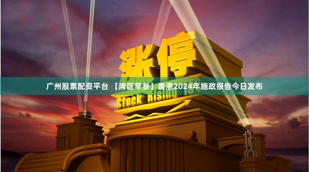 广州股票配资平台 【湾区早参】香港2024年施政报告今日发布