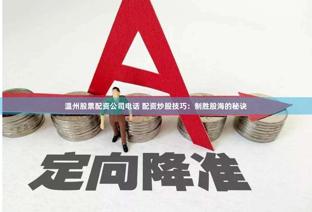 温州股票配资公司电话 配资炒股技巧：制胜股海的秘诀