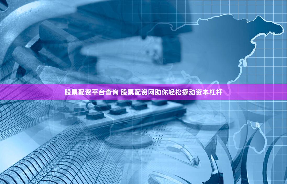 股票配资平台查询 股票配资网助你轻松撬动资本杠杆