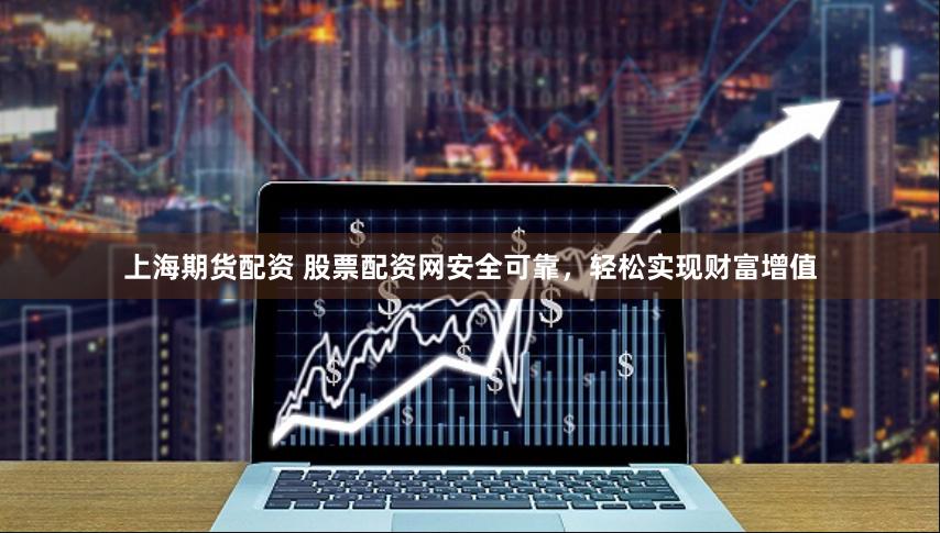 上海期货配资 股票配资网安全可靠，轻松实现财富增值
