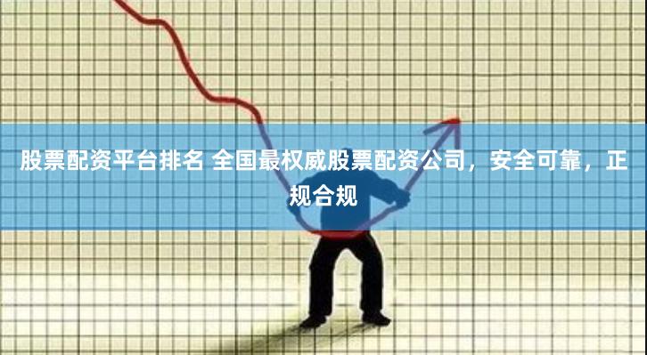股票配资平台排名 全国最权威股票配资公司，安全可靠，正规合规