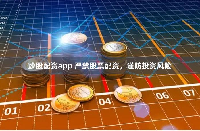 炒股配资app 严禁股票配资，谨防投资风险