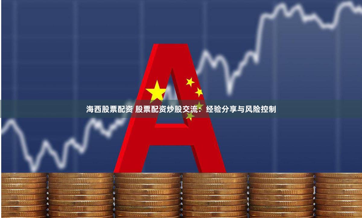 海西股票配资 股票配资炒股交流：经验分享与风险控制