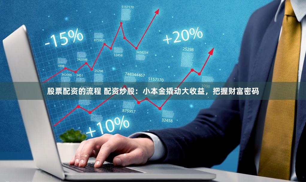股票配资的流程 配资炒股：小本金撬动大收益，把握财富密码