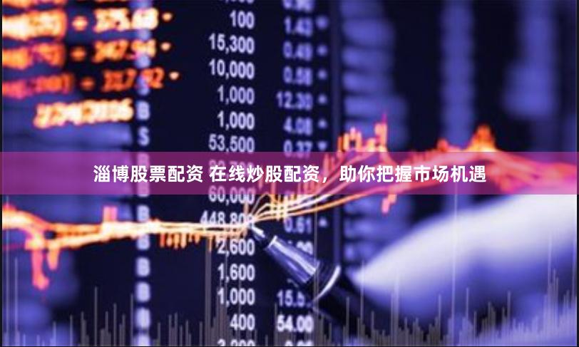 淄博股票配资 在线炒股配资，助你把握市场机遇