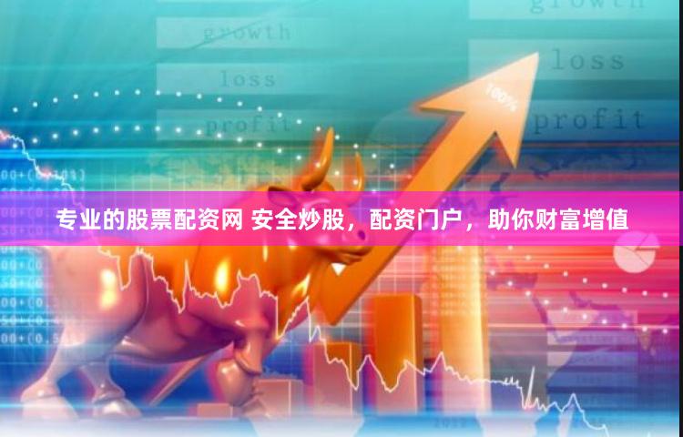 专业的股票配资网 安全炒股，配资门户，助你财富增值
