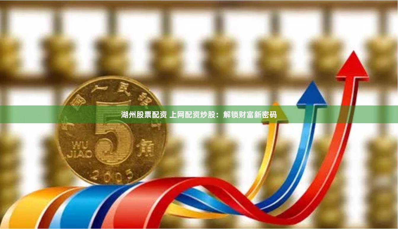 湖州股票配资 上网配资炒股：解锁财富新密码
