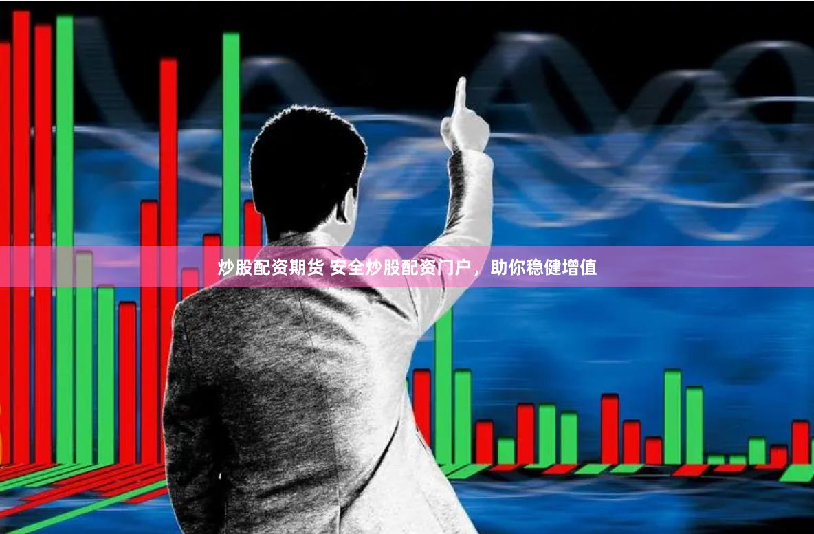 炒股配资期货 安全炒股配资门户，助你稳健增值