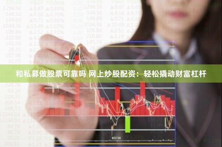 和私募做股票可靠吗 网上炒股配资：轻松撬动财富杠杆