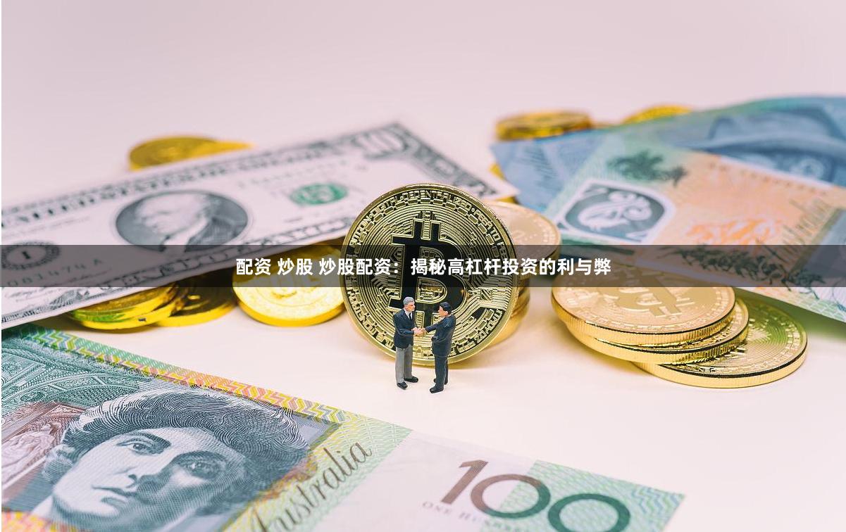 配资 炒股 炒股配资：揭秘高杠杆投资的利与弊