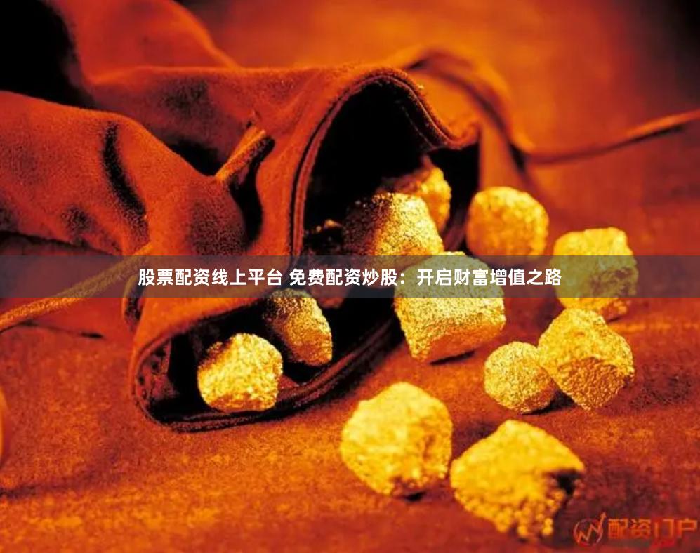 股票配资线上平台 免费配资炒股：开启财富增值之路