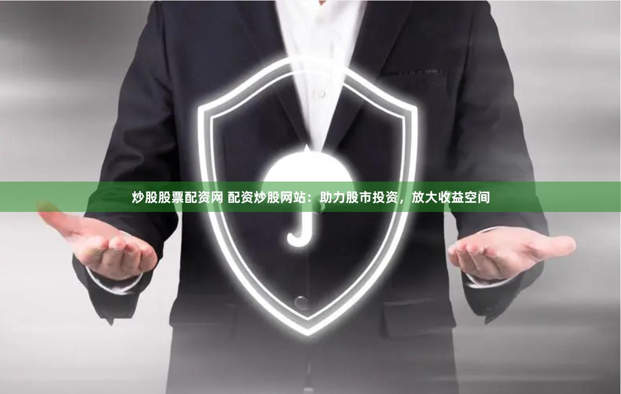 炒股股票配资网 配资炒股网站：助力股市投资，放大收益空间
