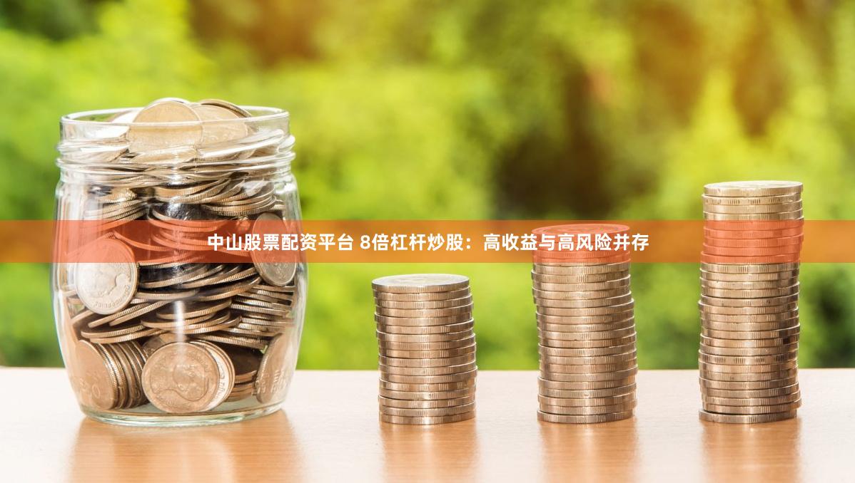 中山股票配资平台 8倍杠杆炒股：高收益与高风险并存