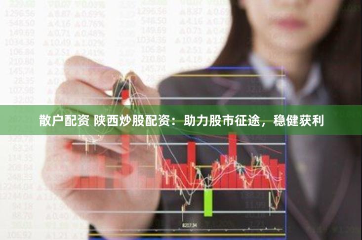 散户配资 陕西炒股配资：助力股市征途，稳健获利