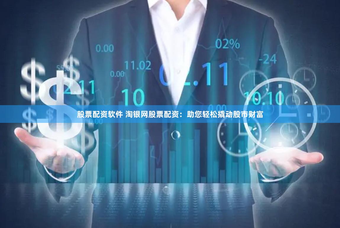股票配资软件 淘银网股票配资：助您轻松撬动股市财富