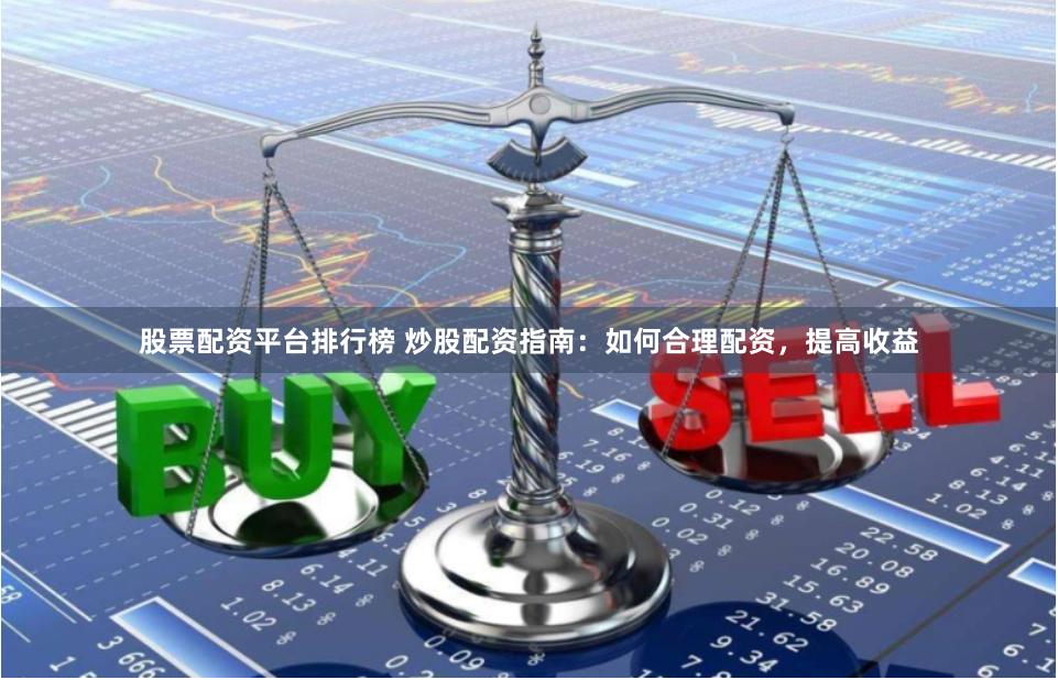 股票配资平台排行榜 炒股配资指南：如何合理配资，提高收益