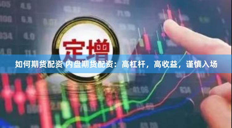 如何期货配资 内盘期货配资：高杠杆，高收益，谨慎入场