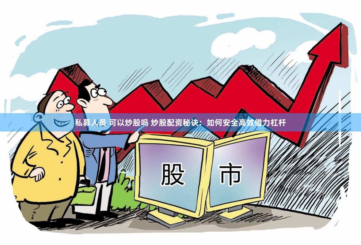 私募人员 可以炒股吗 炒股配资秘诀：如何安全高效借力杠杆
