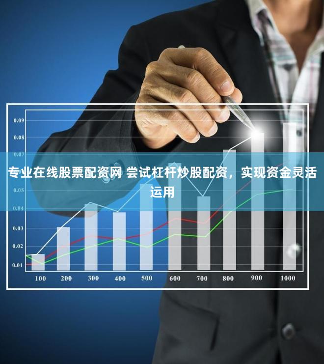 专业在线股票配资网 尝试杠杆炒股配资，实现资金灵活运用