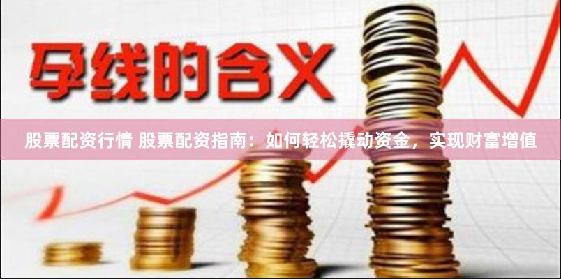 股票配资行情 股票配资指南：如何轻松撬动资金，实现财富增值