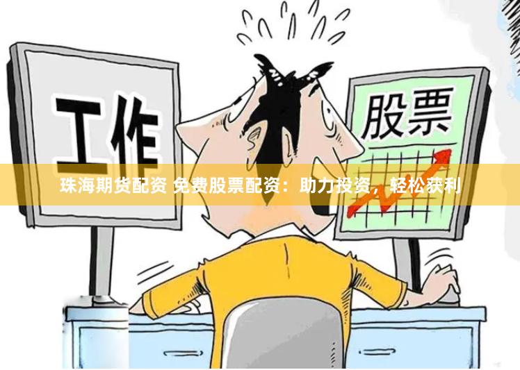 珠海期货配资 免费股票配资：助力投资，轻松获利
