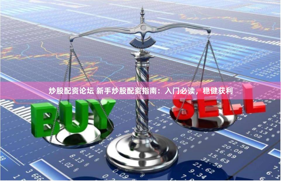 炒股配资论坛 新手炒股配资指南：入门必读，稳健获利
