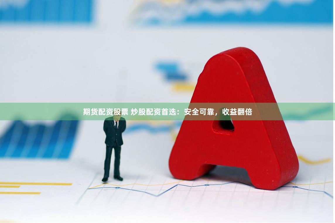 期货配资股票 炒股配资首选：安全可靠，收益翻倍